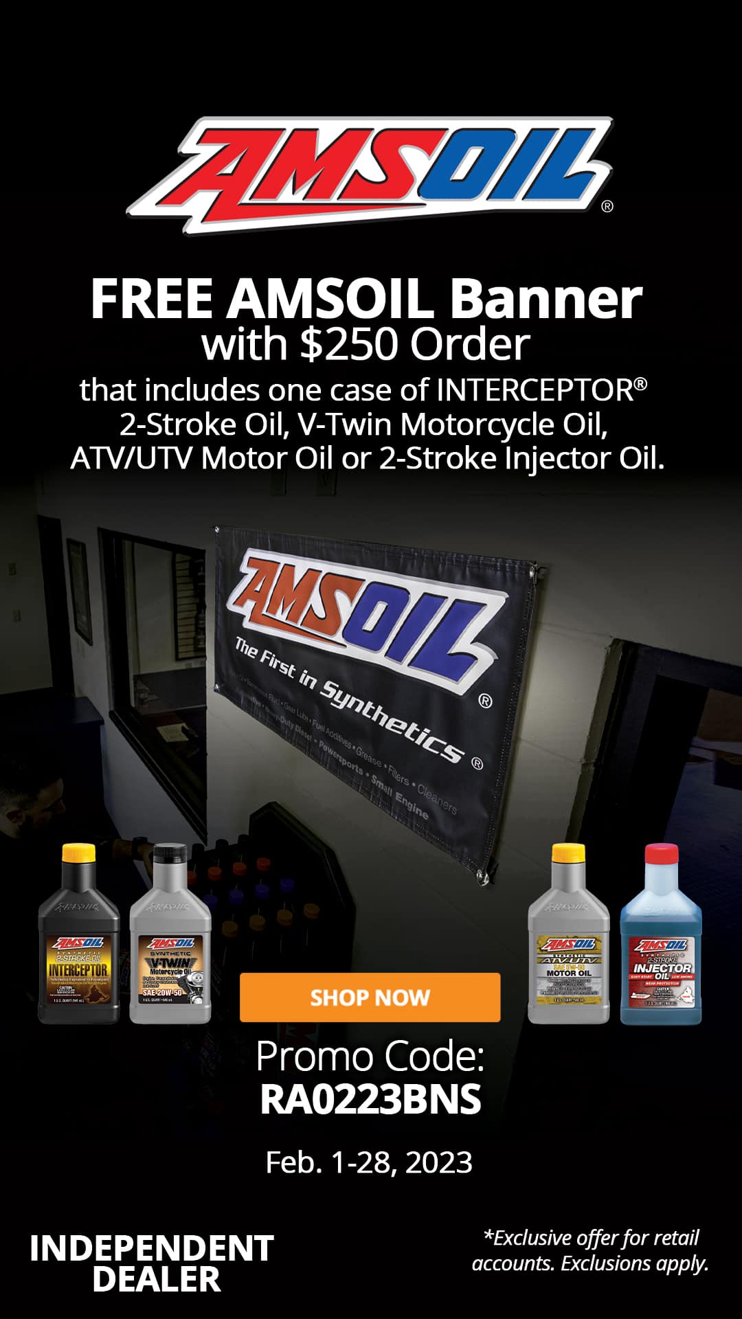 Free AMSOIL Banner with $250 that includes one case of quart bottles of AMSOIL INTERCEPTOR® 2-Stroke Oil, V-Twin Motorcycle Oil, ATV/UTV Motor Oil or 2-Stroke Injector Oil
